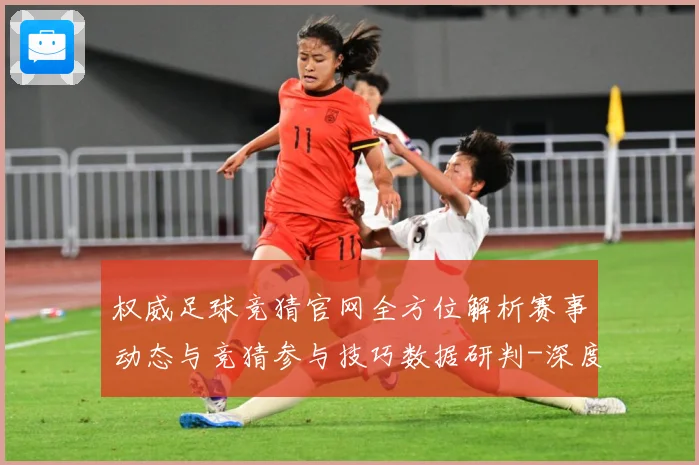 权威足球竞猜官网全方位解析赛事动态与竞猜参与技巧数据研判-深度解析