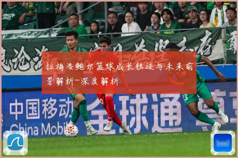 拉梅洛鲍尔篮球成长轨迹与未来前景解析-深度解析