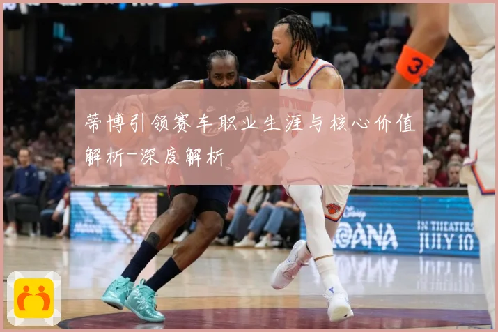 蒂博引领赛车职业生涯与核心价值解析-深度解析