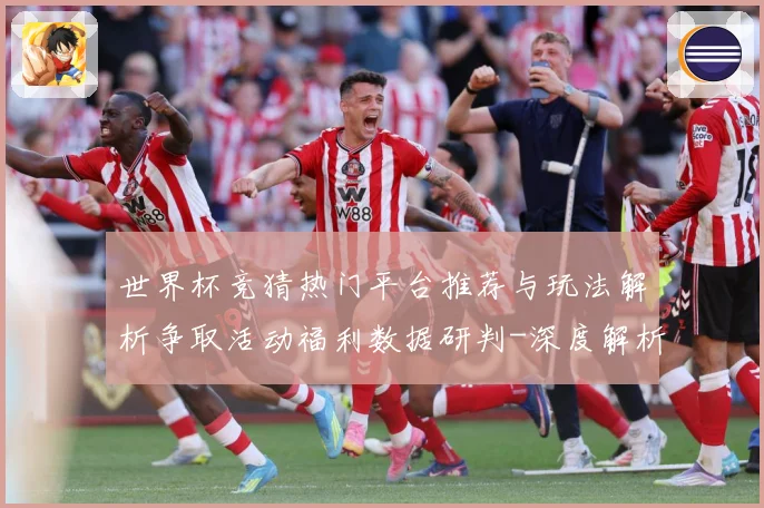 世界杯竞猜热门平台推荐与玩法解析争取活动福利数据研判-深度解析