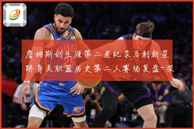 詹姆斯创生涯第二差纪录马刺新星跻身美职篮历史第二人赛场复盘-深度解析