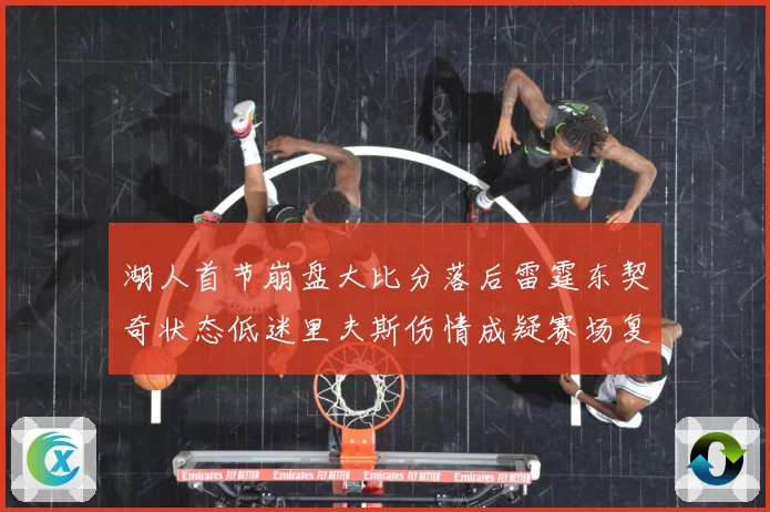 湖人首节崩盘大比分落后雷霆东契奇状态低迷里夫斯伤情成疑赛场复盘-深度解析