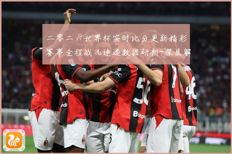 二零二六世界杯实时比分更新精彩赛事全程战况速递数据研判-深度解析