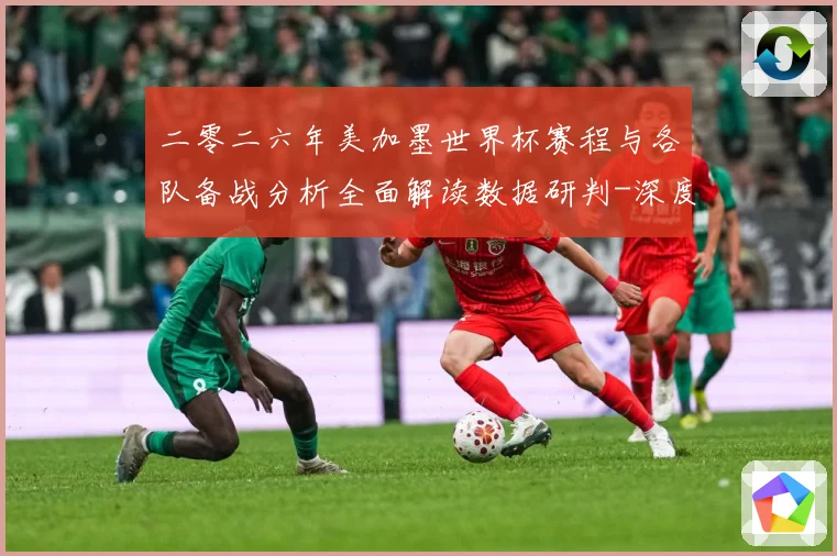 二零二六年美加墨世界杯赛程与各队备战分析全面解读数据研判-深度解析