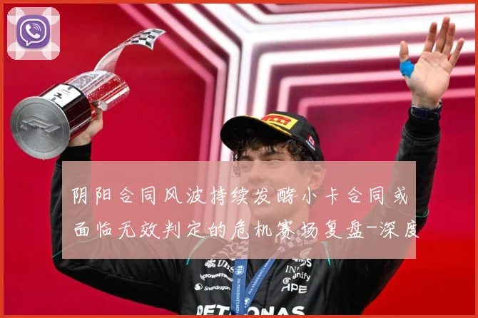 阴阳合同风波持续发酵小卡合同或面临无效判定的危机赛场复盘-深度解析