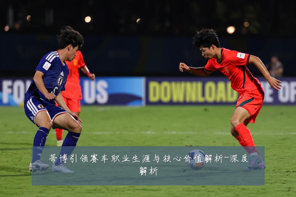蒂博引领赛车职业生涯与核心价值解析-深度解析