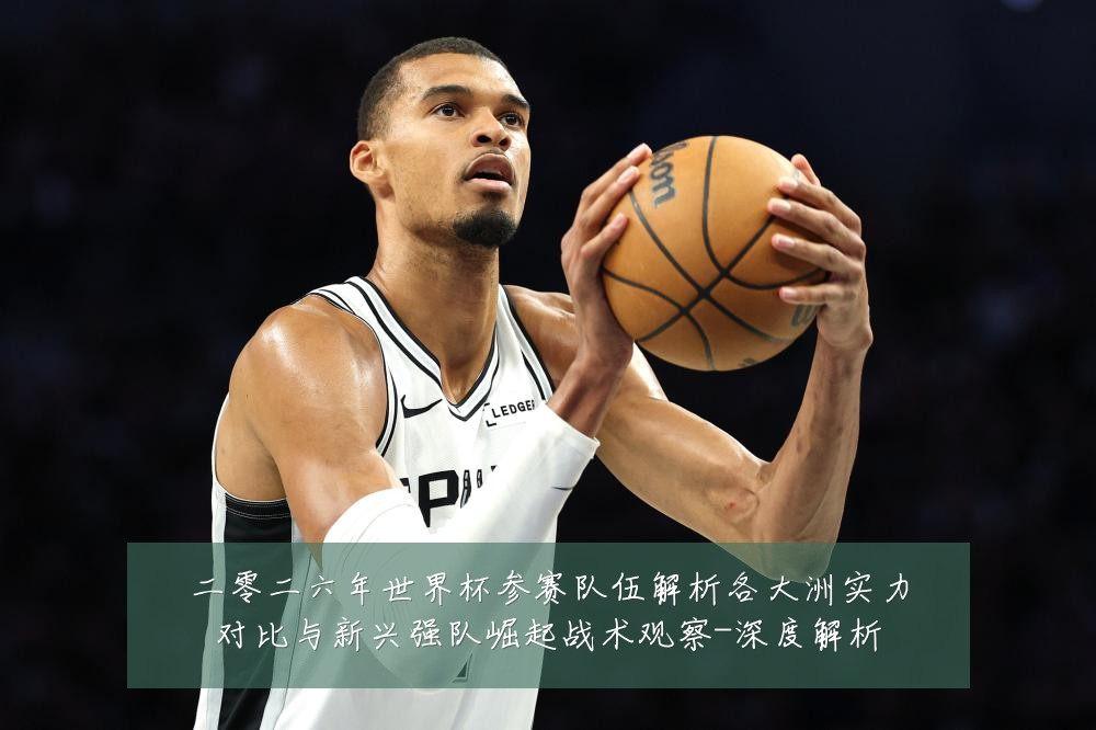 二零二六年世界杯参赛队伍解析各大洲实力对比与新兴强队崛起战术观察-深度解析