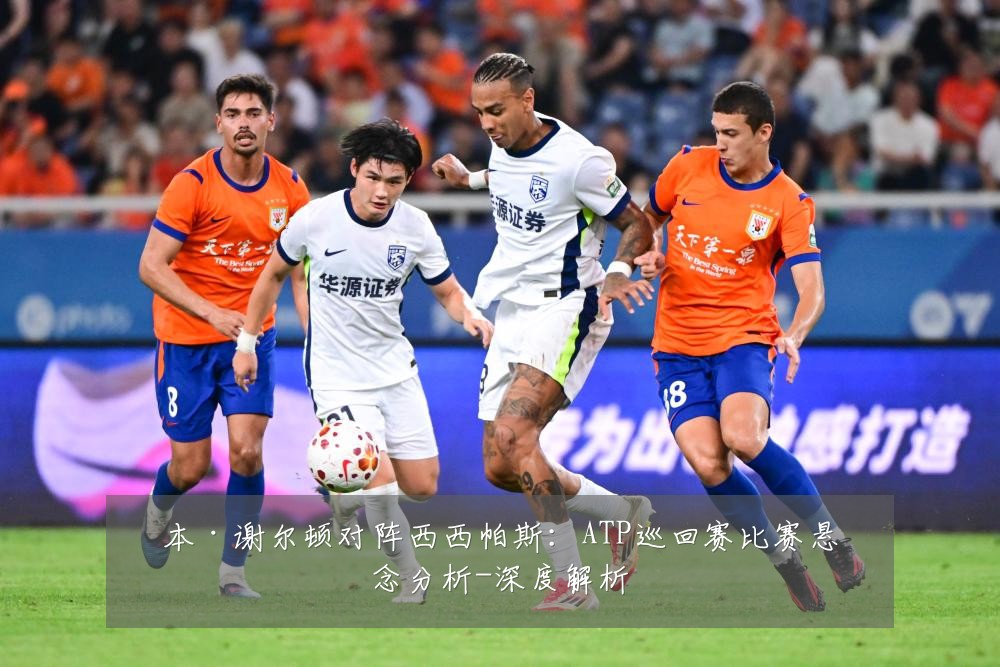 本·谢尔顿对阵西西帕斯:ATP巡回赛比赛悬念分析-深度解析