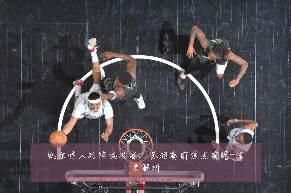 凯尔特人对阵流浪者:苏超赛前焦点前瞻-深度解析